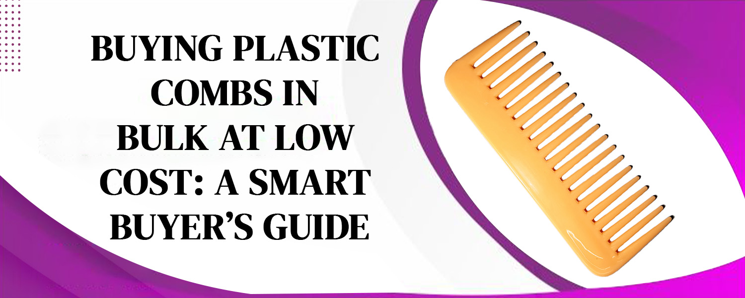 Buying Plastic Combs in Bulk at Low Cost: A Smart Buyer’s Guide