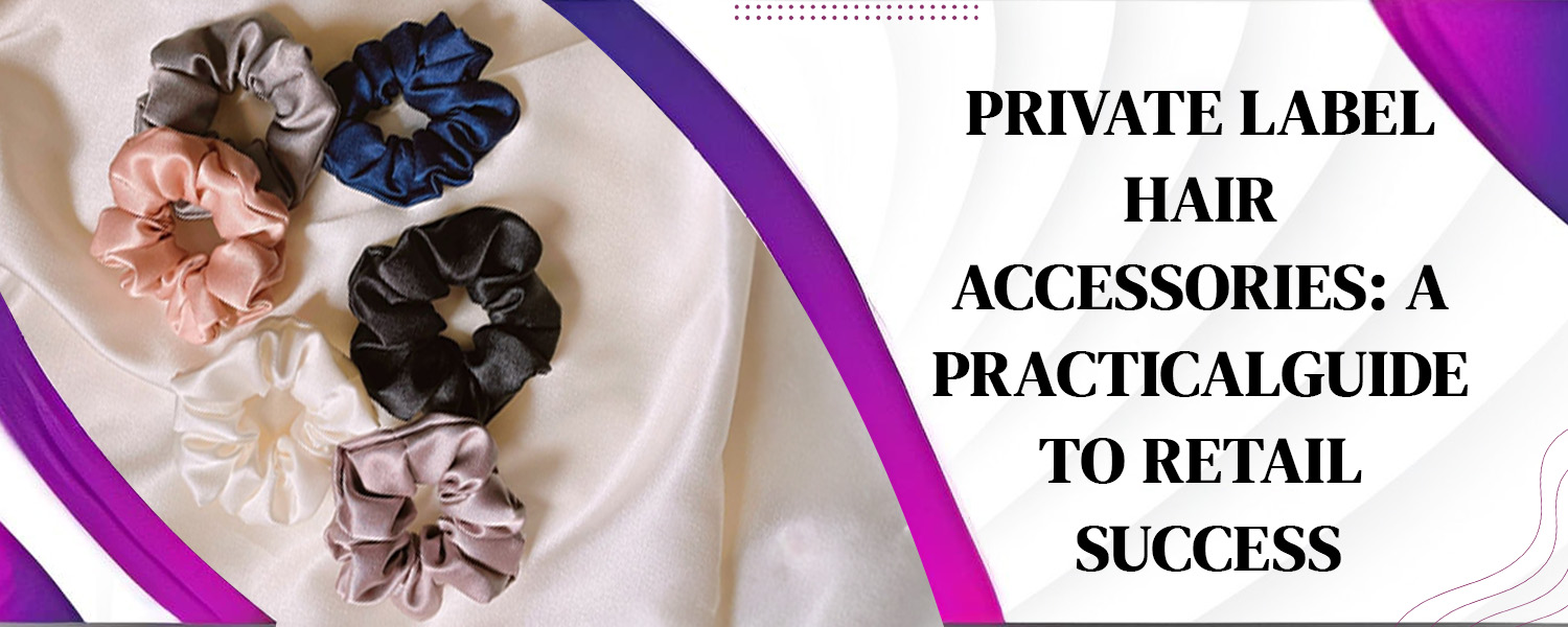 Private Label Hair Accessories: A Practical Guide to Retail Success