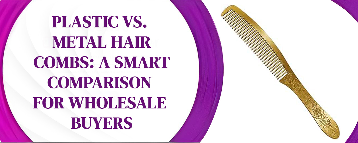 Plastic vs. Metal Hair Combs: A Smart Comparison for Wholesale Buyers